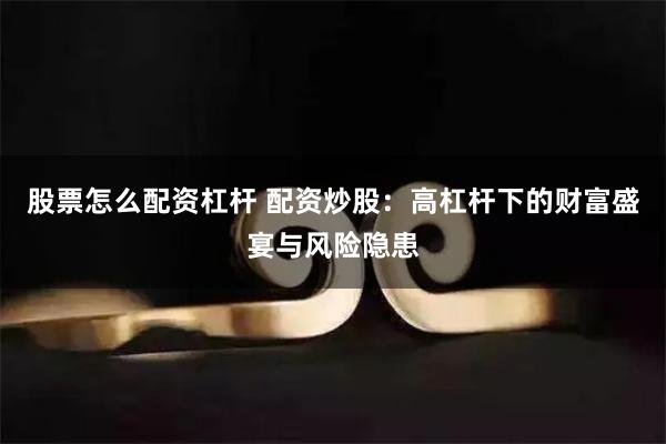 股票怎么配資杠桿 配資炒股：高杠桿下的財富盛宴與風險隱患