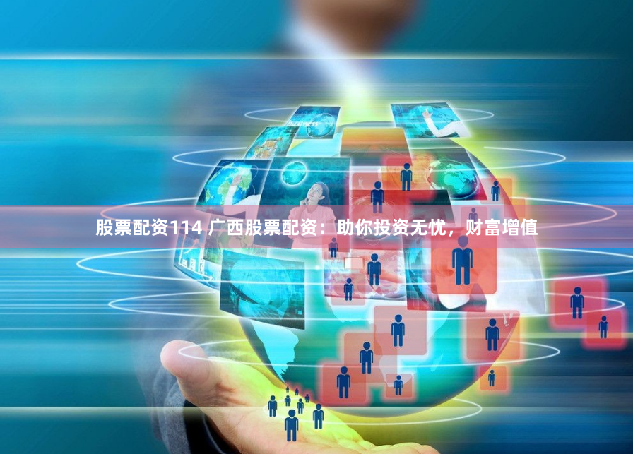 股票配資114 廣西股票配資：助你投資無憂，財富增值