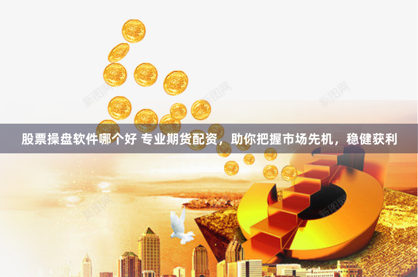 股票操盤軟件哪個好 專業(yè)期貨配資，助你把握市場先機，穩(wěn)健獲利