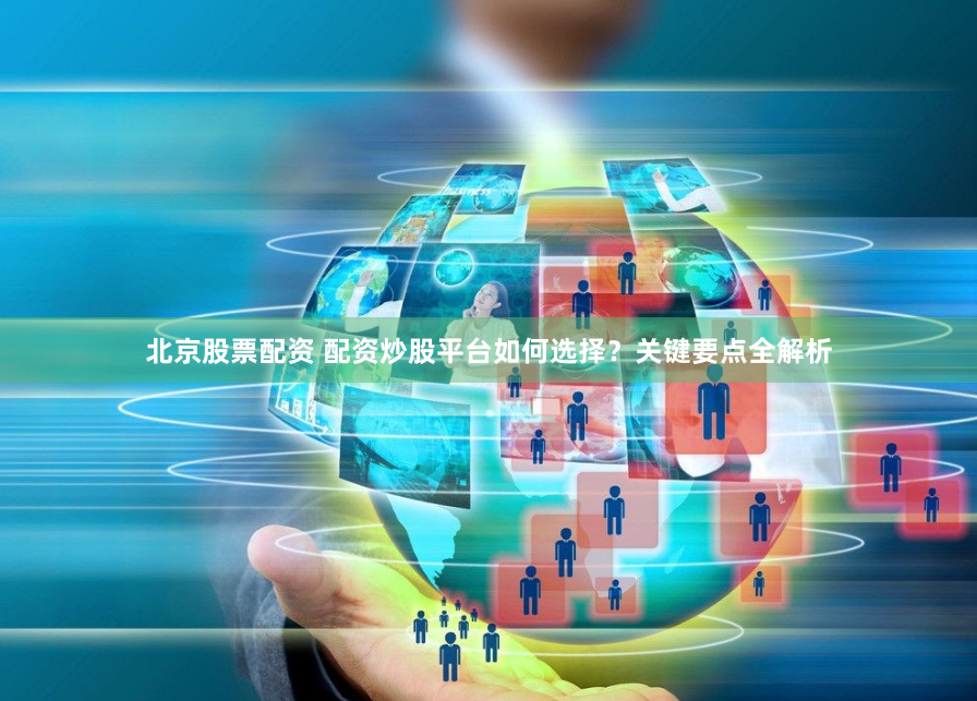 北京股票配資 配資炒股平臺如何選擇？關(guān)鍵要點全解析