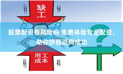 股票配資有風險嗎 免費體驗專業(yè)配資，助你炒股邁向成功